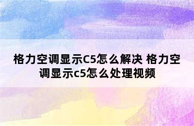 格力空调显示C5怎么解决 格力空调显示c5怎么处理视频